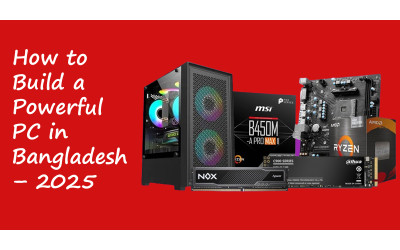 How to Build a Powerful PC in Bangladesh 2025 : A Complete Guideline