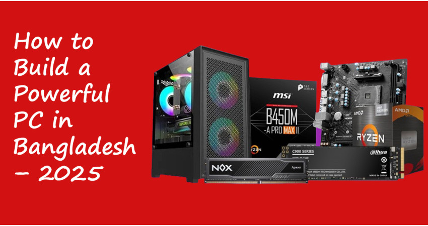 How to Build a Powerful PC in Bangladesh 2025 : A Complete Guideline